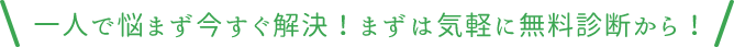 一人で悩まず今すぐ解決！まずは気軽に無料診断から！