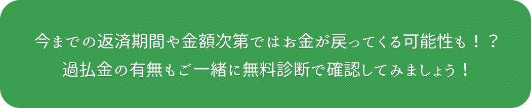 今までの返済期間や金額次第ではお金が戻ってくる可能性も!?過払金の有無もご一緒に無料診断で確認してみましょう!