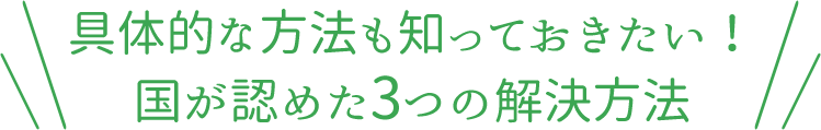 具体的な方法も知っておきたい!国が認めた3つの解決方法
